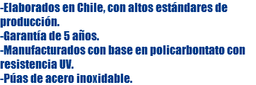 -Elaborados en Chile, con altos estándares de producción. -Garantía de 5 años. -Manufacturados con base en policarbontato con resistencia UV. -Púas de acero inoxidable.